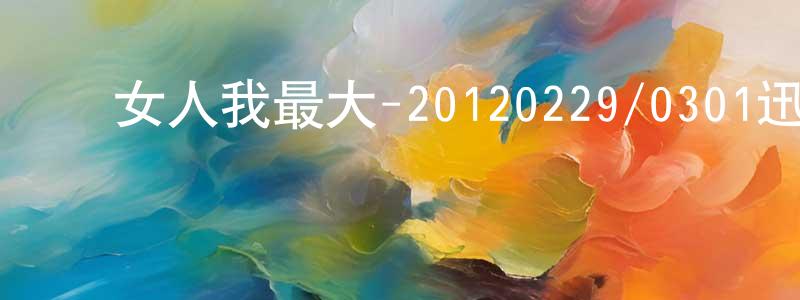﻿陈家洋的动漫综艺大全,﻿女人我最大-20120229/0301迅雷下载_电影天堂